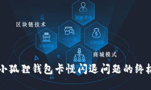 解决小狐狸钱包卡慢闪退问题的终极指南