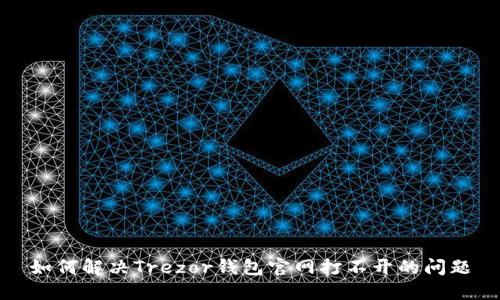 如何解决Trezor钱包官网打不开的问题