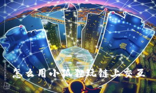 怎么用小狐狸玩链上交互