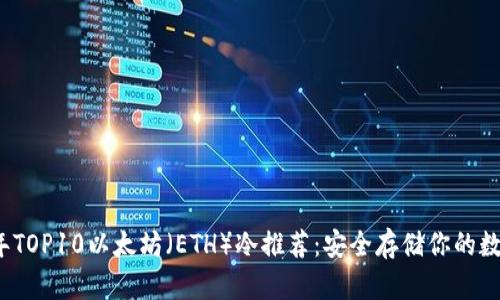 2023年TOP10以太坊（ETH）冷推荐：安全存储你的数字资产